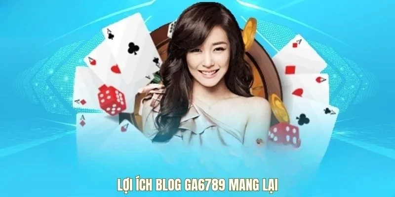 Lợi ích blog Ga6789 mang lại